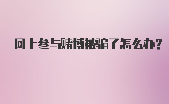 网上参与赌博被骗了怎么办？