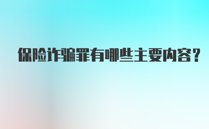 保险诈骗罪有哪些主要内容？