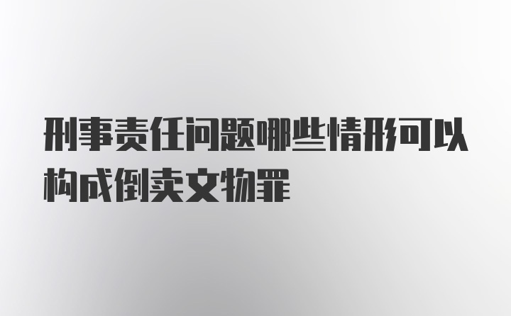 刑事责任问题哪些情形可以构成倒卖文物罪