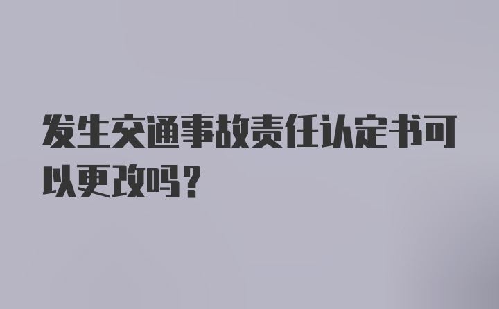 发生交通事故责任认定书可以更改吗？