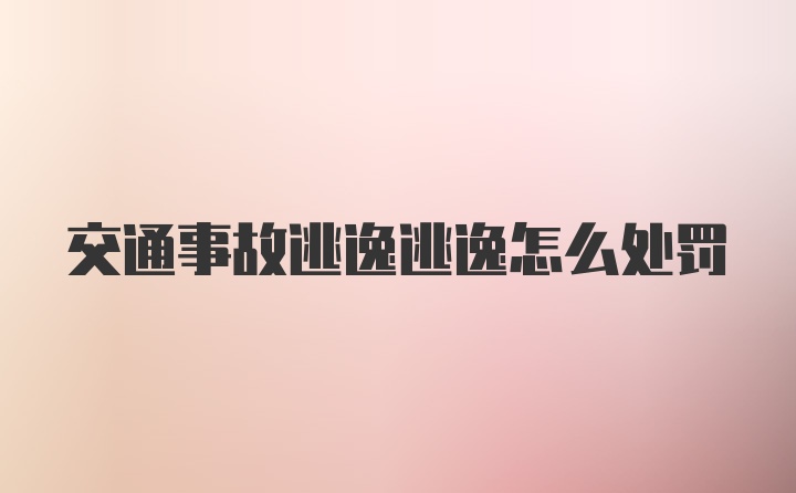 交通事故逃逸逃逸怎么处罚