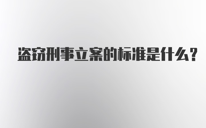 盗窃刑事立案的标准是什么？