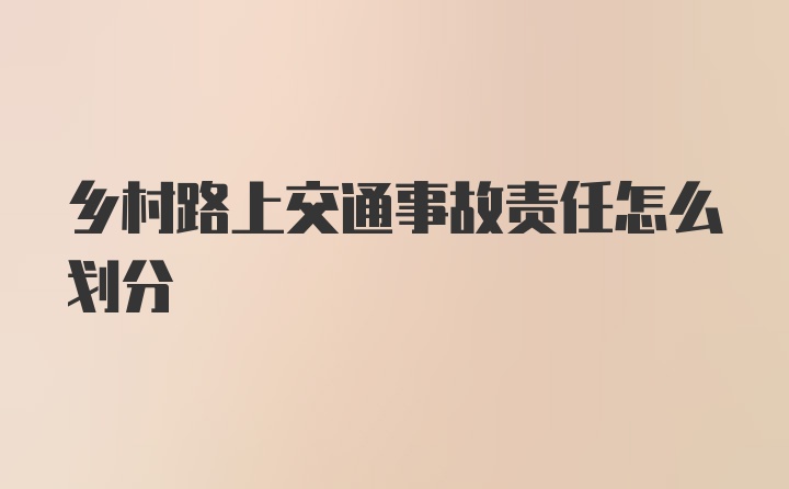 乡村路上交通事故责任怎么划分