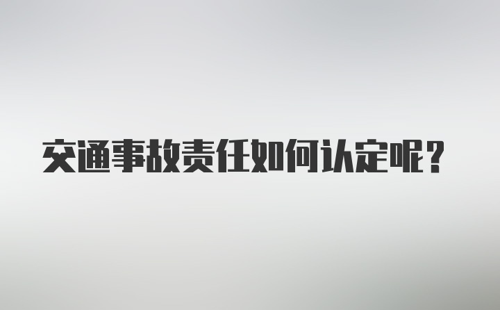 交通事故责任如何认定呢？