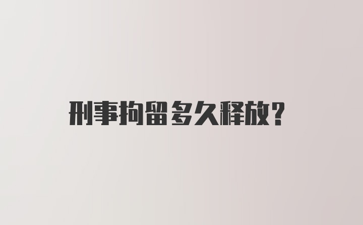 刑事拘留多久释放？