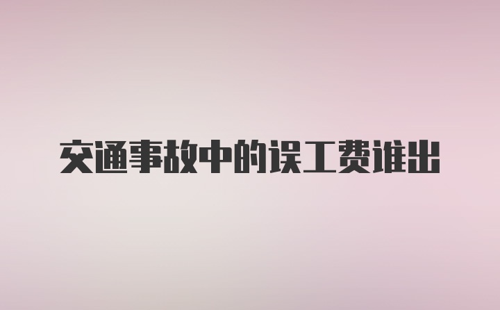 交通事故中的误工费谁出