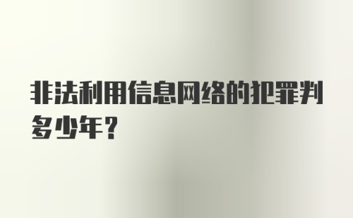 非法利用信息网络的犯罪判多少年？