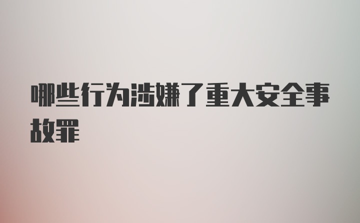 哪些行为涉嫌了重大安全事故罪