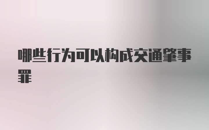 哪些行为可以构成交通肇事罪