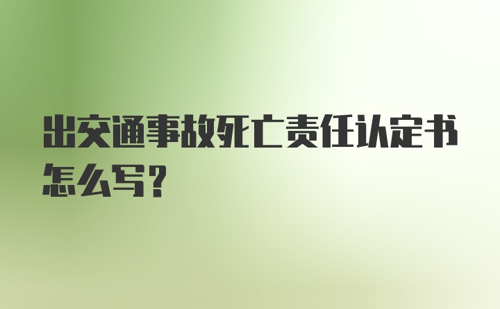 出交通事故死亡责任认定书怎么写？