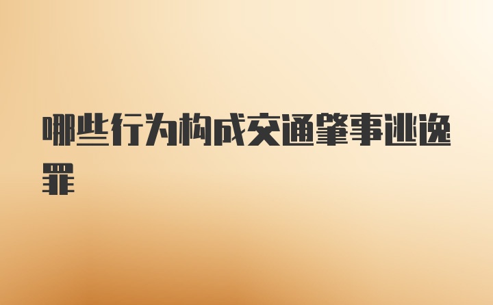 哪些行为构成交通肇事逃逸罪