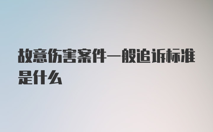 故意伤害案件一般追诉标准是什么