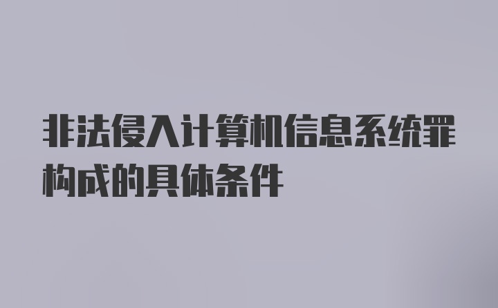 非法侵入计算机信息系统罪构成的具体条件