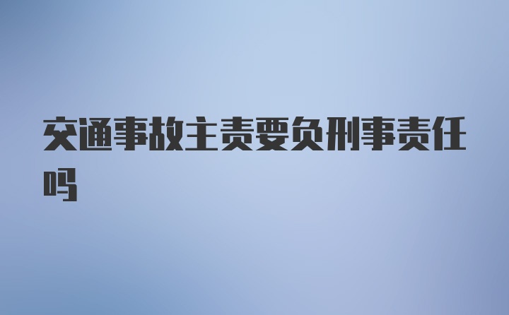 交通事故主责要负刑事责任吗