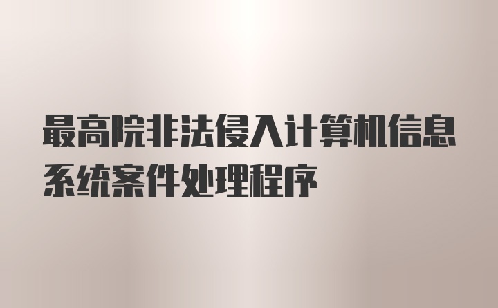 最高院非法侵入计算机信息系统案件处理程序