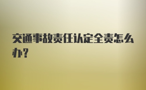 交通事故责任认定全责怎么办？