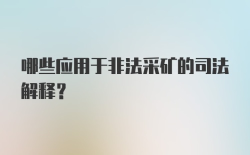 哪些应用于非法采矿的司法解释？