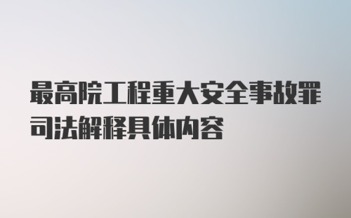 最高院工程重大安全事故罪司法解释具体内容