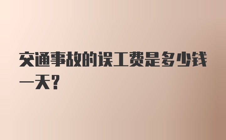 交通事故的误工费是多少钱一天?