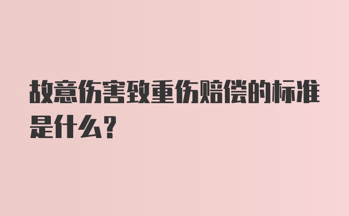 故意伤害致重伤赔偿的标准是什么？