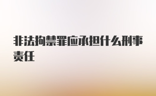 非法拘禁罪应承担什么刑事责任