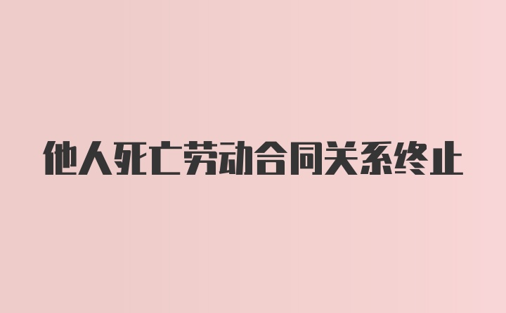 他人死亡劳动合同关系终止