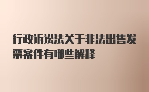 行政诉讼法关于非法出售发票案件有哪些解释