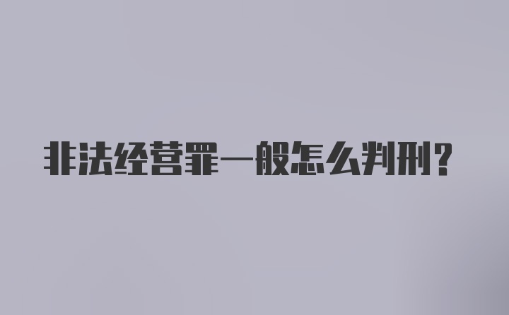 非法经营罪一般怎么判刑？