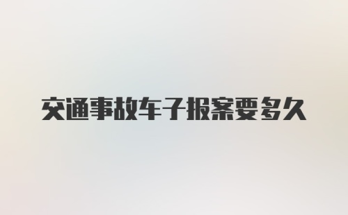 交通事故车子报案要多久