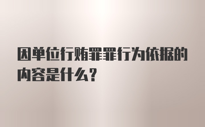 因单位行贿罪罪行为依据的内容是什么？