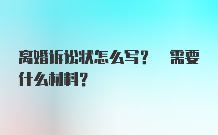 离婚诉讼状怎么写? 需要什么材料?