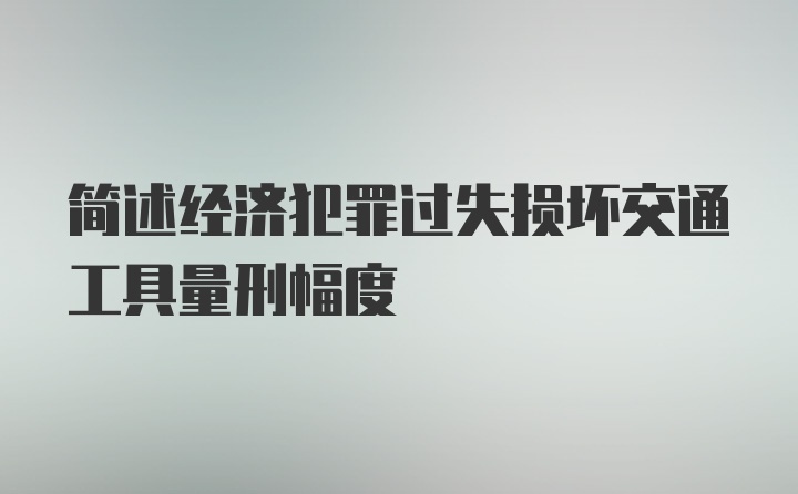 简述经济犯罪过失损坏交通工具量刑幅度