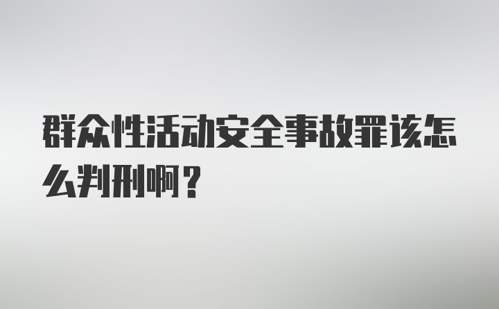 群众性活动安全事故罪该怎么判刑啊？