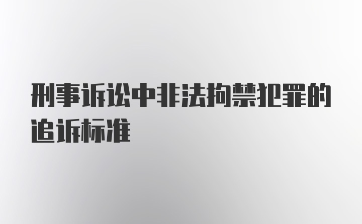 刑事诉讼中非法拘禁犯罪的追诉标准