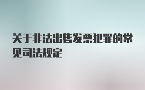 关于非法出售发票犯罪的常见司法规定