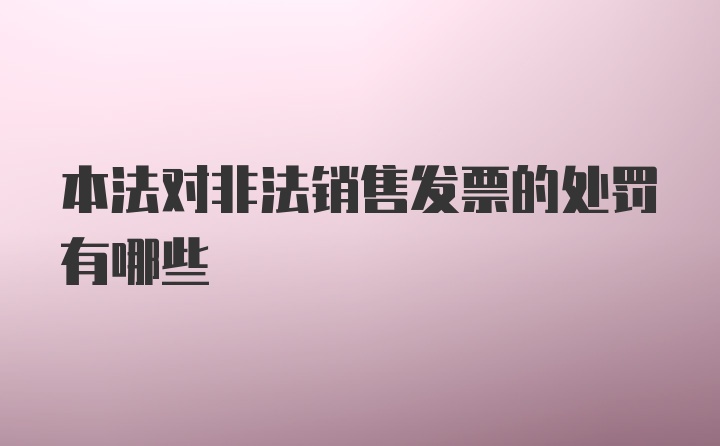 本法对非法销售发票的处罚有哪些