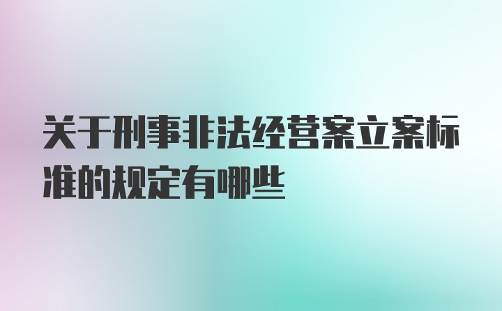 关于刑事非法经营案立案标准的规定有哪些