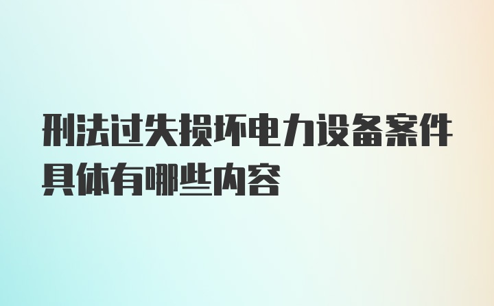 刑法过失损坏电力设备案件具体有哪些内容