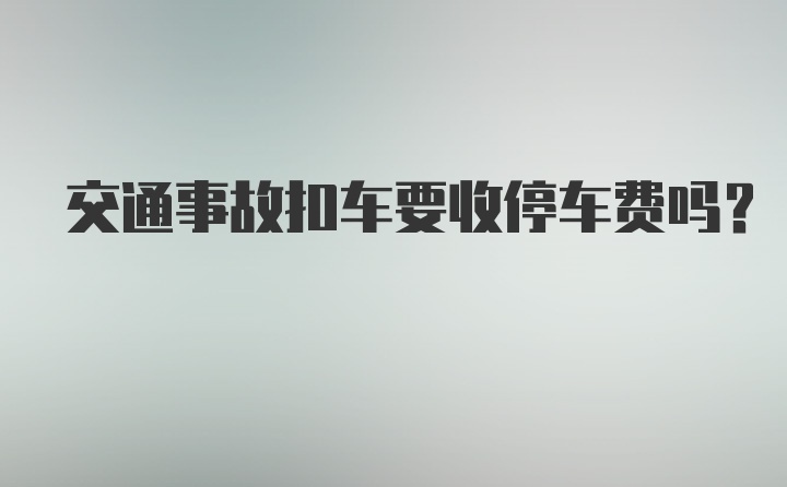 交通事故扣车要收停车费吗？