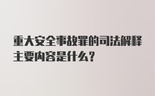 重大安全事故罪的司法解释主要内容是什么？