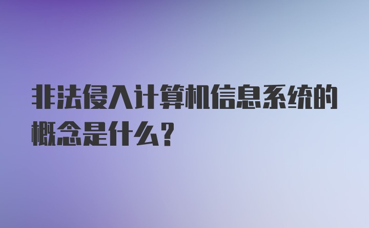 非法侵入计算机信息系统的概念是什么？