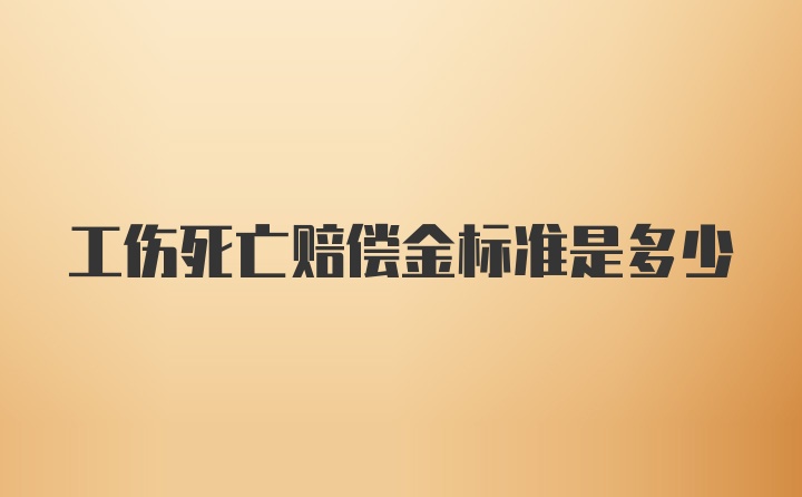 工伤死亡赔偿金标准是多少