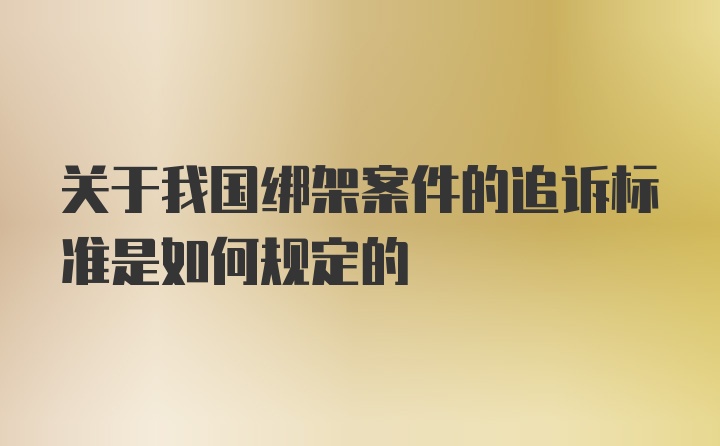 关于我国绑架案件的追诉标准是如何规定的