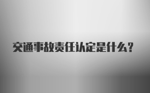 交通事故责任认定是什么？