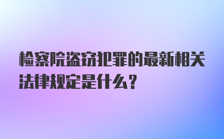 检察院盗窃犯罪的最新相关法律规定是什么？