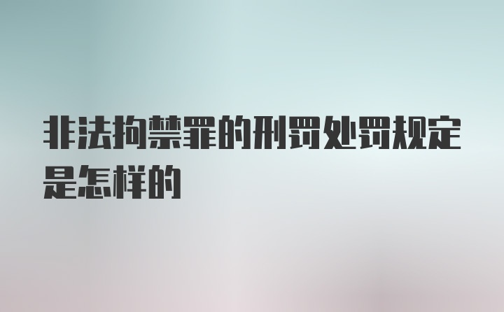 非法拘禁罪的刑罚处罚规定是怎样的