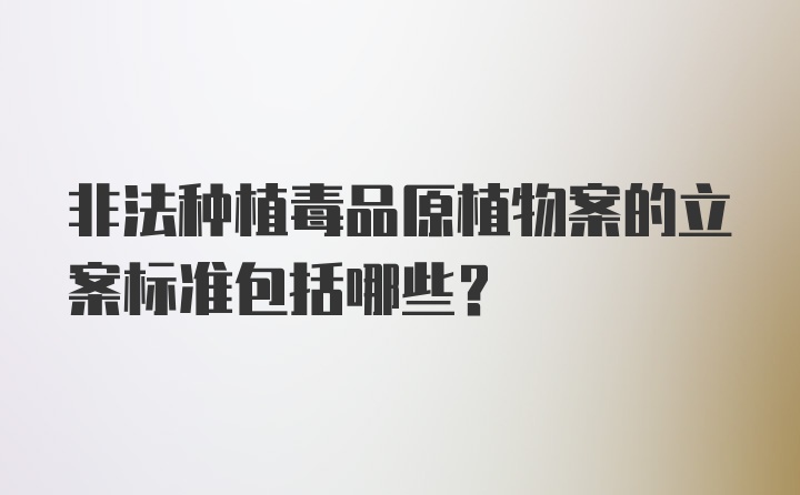 非法种植毒品原植物案的立案标准包括哪些？