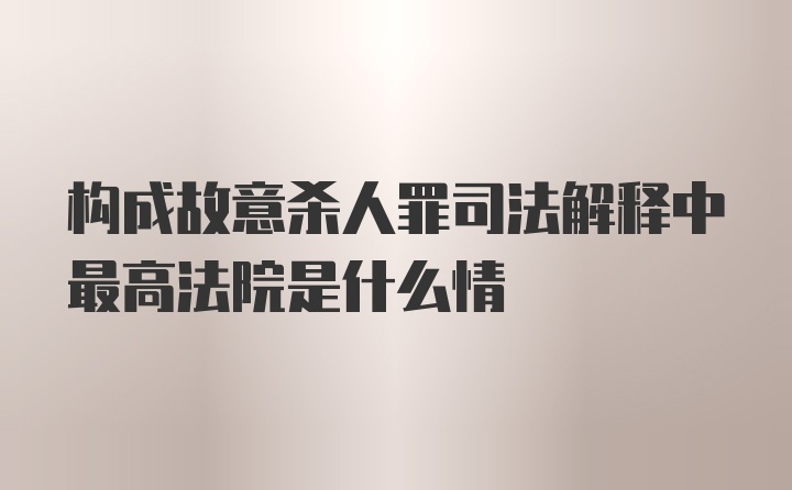 构成故意杀人罪司法解释中最高法院是什么情