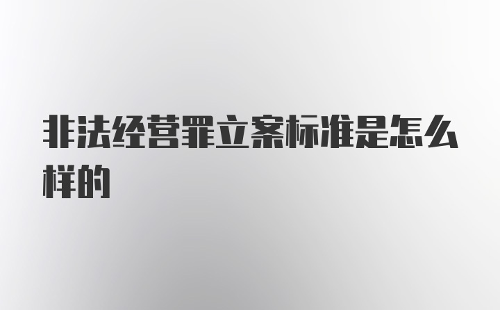 非法经营罪立案标准是怎么样的