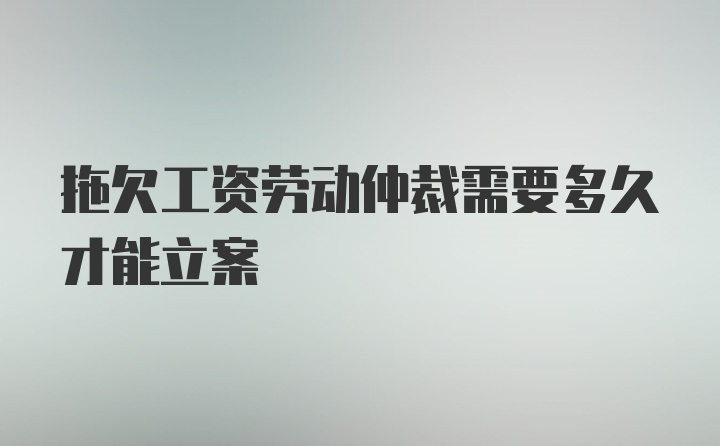 拖欠工资劳动仲裁需要多久才能立案